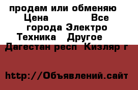 продам или обменяю › Цена ­ 23 000 - Все города Электро-Техника » Другое   . Дагестан респ.,Кизляр г.
